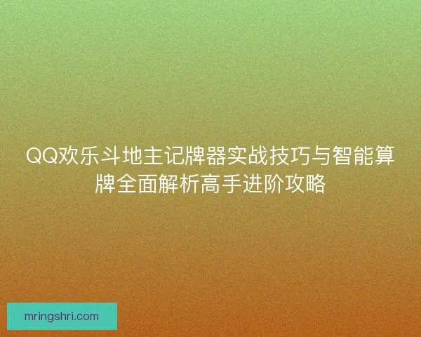 QQ欢乐斗地主记牌器实战技巧与智能算牌全面解析高手进阶攻略