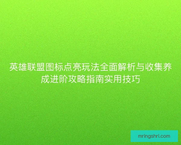 英雄联盟图标点亮玩法全面解析与收集养成进阶攻略指南实用技巧 英雄联盟图标点亮玩法全面解析与收集养成进阶攻略指南实用技巧