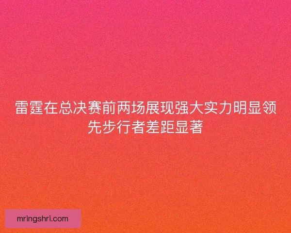 雷霆在总决赛前两场展现强大实力明显领先步行者差距显著 雷霆在总决赛前两场展现强大实力明显领先步行者差距显著