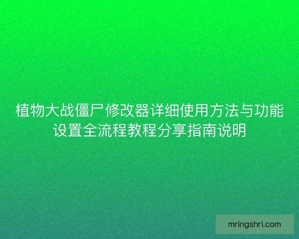 植物大战僵尸修改器详细使用方法与功能设置全流程教程分享指南说明