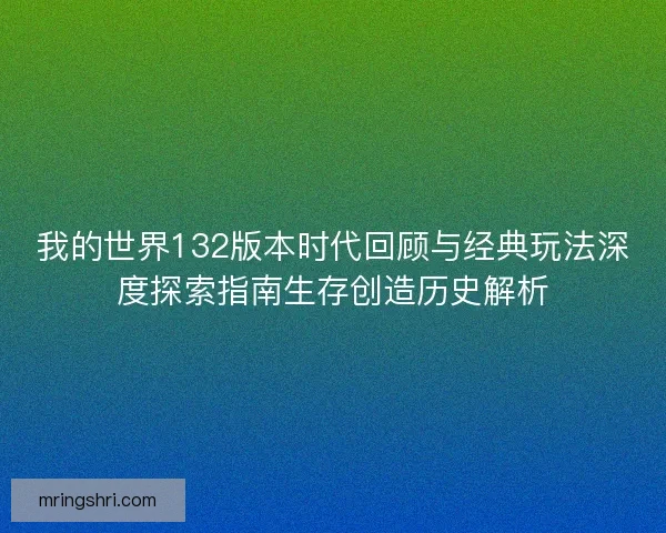 我的世界132版本时代回顾与经典玩法深度探索指南生存创造历史解析 我的世界132版本时代回顾与经典玩法深度探索指南生存创造历史解析