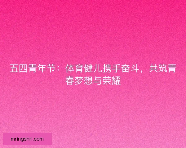 五四青年节：体育健儿携手奋斗，共筑青春梦想与荣耀