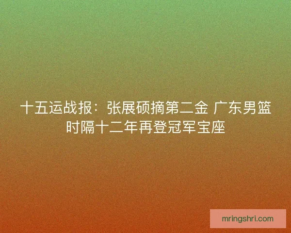 十五运战报：张展硕摘第二金 广东男篮时隔十二年再登冠军宝座